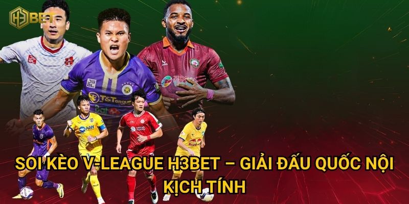 Tại sao soi kèo V-League tại H3bet lại hấp dẫn cược thủ Việt? 2 Soi kèo V-League H3bet – Giải đấu quốc nội kịch tính