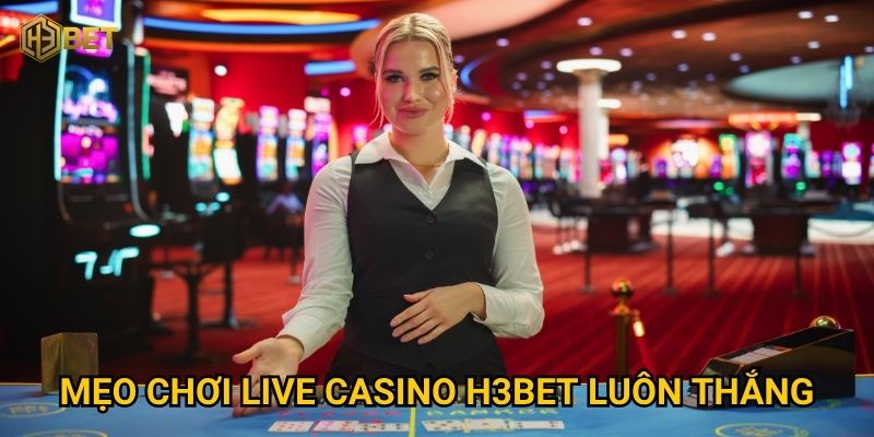 Mẹo chơi Live Casino H3bet luôn thắng