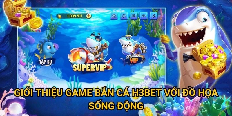 Giới thiệu game Bắn cá H3bet với đồ họa sống động