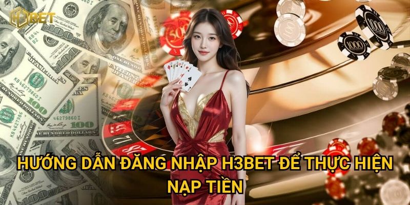 Hướng dẫn đăng nhập H3bet để thực hiện nạp tiền
