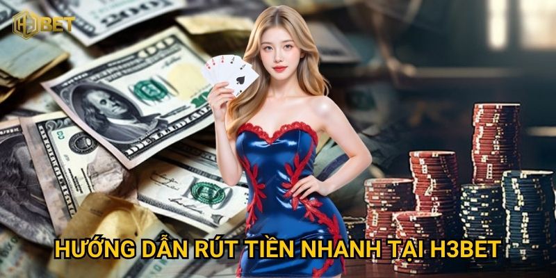 Hướng dẫn rút tiền nhanh tại H3bet