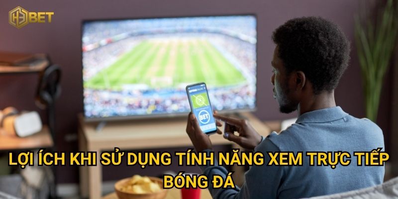 Lợi ích khi sử dụng tính năng xem trực tiếp bóng đá
