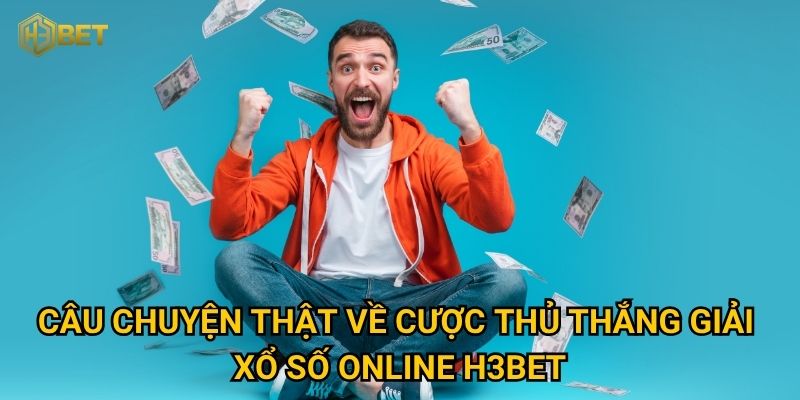 Câu chuyện thật về cược thủ thắng giải xổ số online H3bet