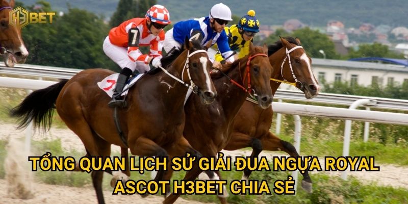 Tổng quan lịch sử giải đua ngựa Royal Ascot H3bet chia sẻ