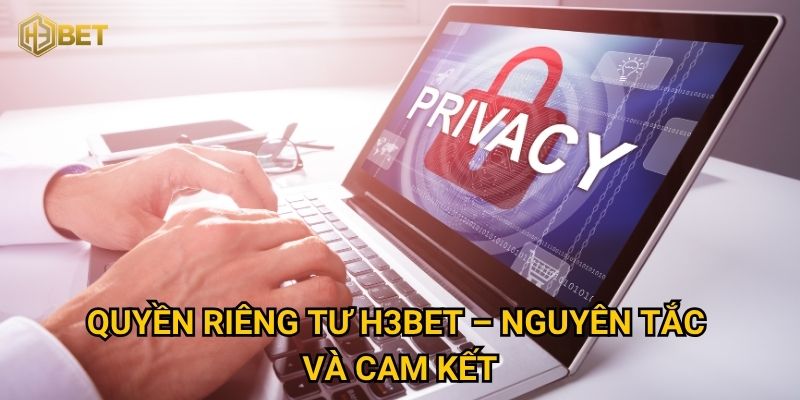 Quyền riêng tư H3bet – Nguyên tắc và cam kết