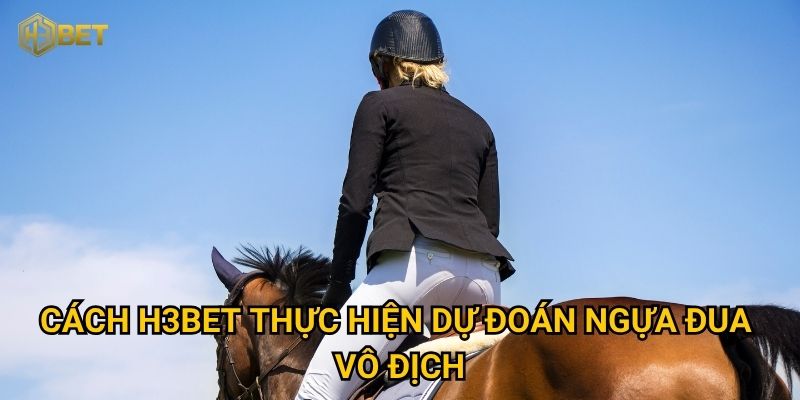 Dự đoán ngựa đua vô địch tại H3bet có chính xác và đáng tin cậy? 2 Cách H3bet thực hiện dự đoán ngựa đua vô địch