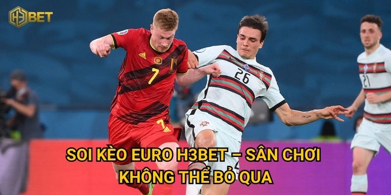 Soi kèo Euro tại H3bet thế nào để tối đa hóa lợi nhuận? 2 Soi kèo Euro H3bet – Sân chơi không thể bỏ qua
