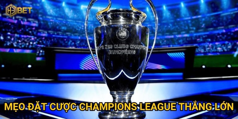 Mẹo đặt cược Champions League thắng lớn