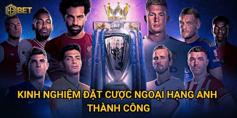 Kinh nghiệm đặt cược Ngoại Hạng Anh thành công